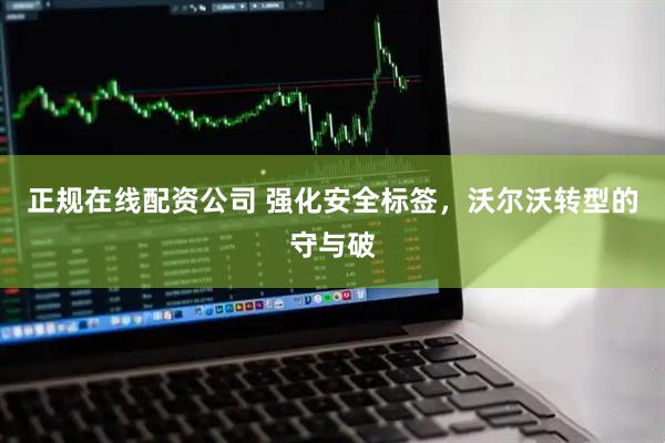 正规在线配资公司 强化安全标签，沃尔沃转型的守与破