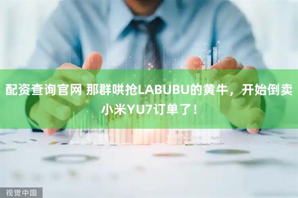 配资查询官网 那群哄抢LABUBU的黄牛，开始倒卖小米YU7订单了！