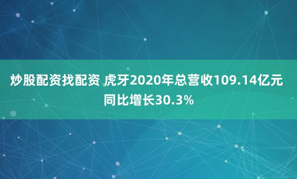 炒股配资找配资 虎牙2020年总营收109.14亿元 同比增长30.3%