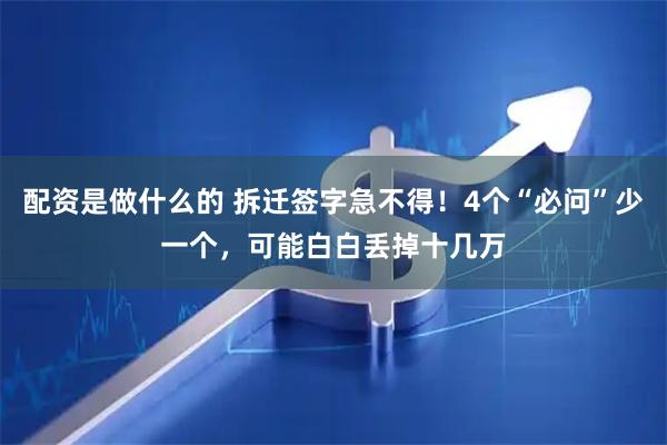 配资是做什么的 拆迁签字急不得！4个“必问”少一个，可能白白丢掉十几万