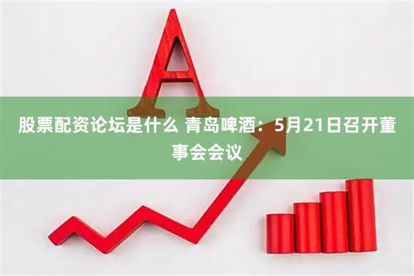 股票配资论坛是什么 青岛啤酒：5月21日召开董事会会议